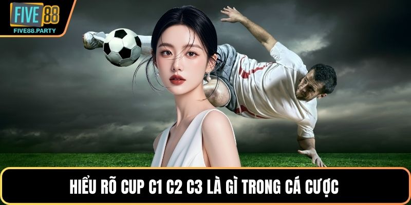 Hiểu rõ Cup C1 C2 C3 là gì trong cá cược