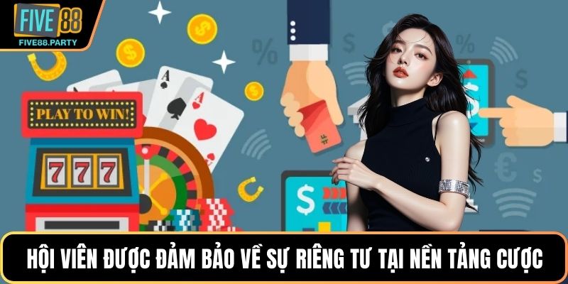 Hội viên được đảm bảo về sự riêng tư tại nền tảng cược